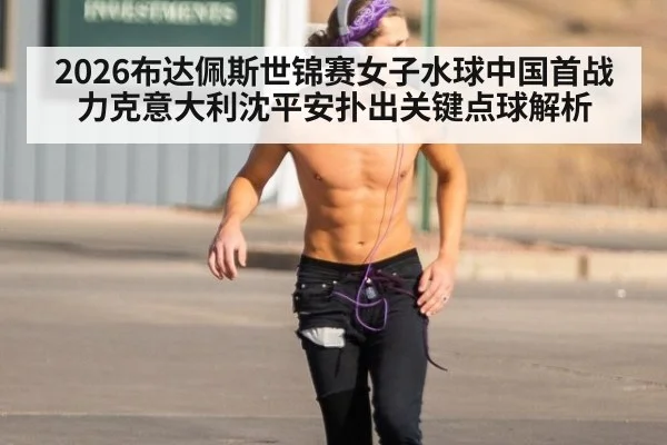 2026布达佩斯世锦赛女子水球中国首战力克意大利沈平安扑出关键点球解析
