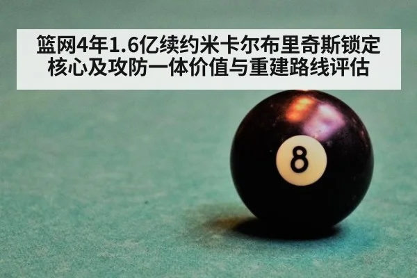 篮网4年1.6亿续约米卡尔布里奇斯锁定核心及攻防一体价值与重建路线评估