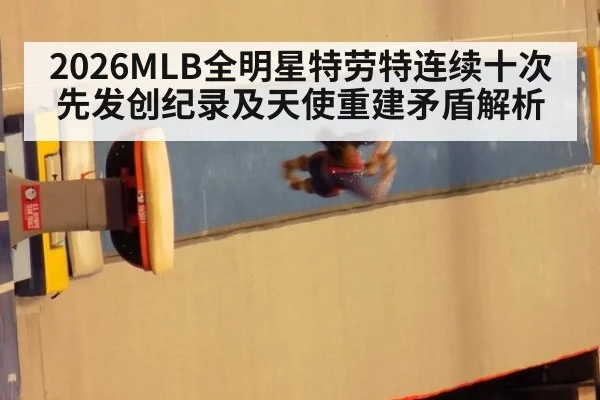 2026MLB全明星特劳特连续十次先发创纪录及天使重建矛盾解析