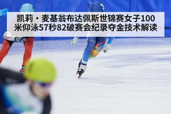 凯莉·麦基翁布达佩斯世锦赛女子100米仰泳57秒82破赛会纪录夺金技术解读
