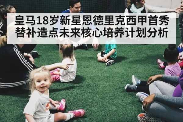 皇马18岁新星恩德里克西甲首秀替补造点未来核心培养计划分析