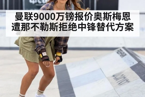 曼联9000万镑报价奥斯梅恩遭那不勒斯拒绝中锋替代方案