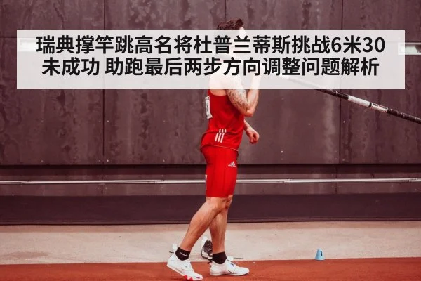 瑞典撑竿跳高名将杜普兰蒂斯挑战6米30未成功 助跑最后两步方向调整问题解析