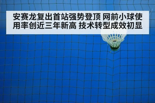 安赛龙复出首站强势登顶 网前小球使用率创近三年新高 技术转型成效初显