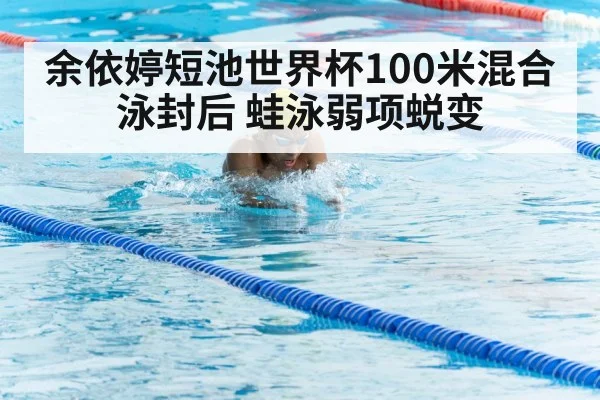 余依婷短池世界杯100米混合泳封后 蛙泳弱项蜕变