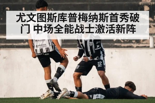 尤文图斯库普梅纳斯首秀破门 中场全能战士激活新阵